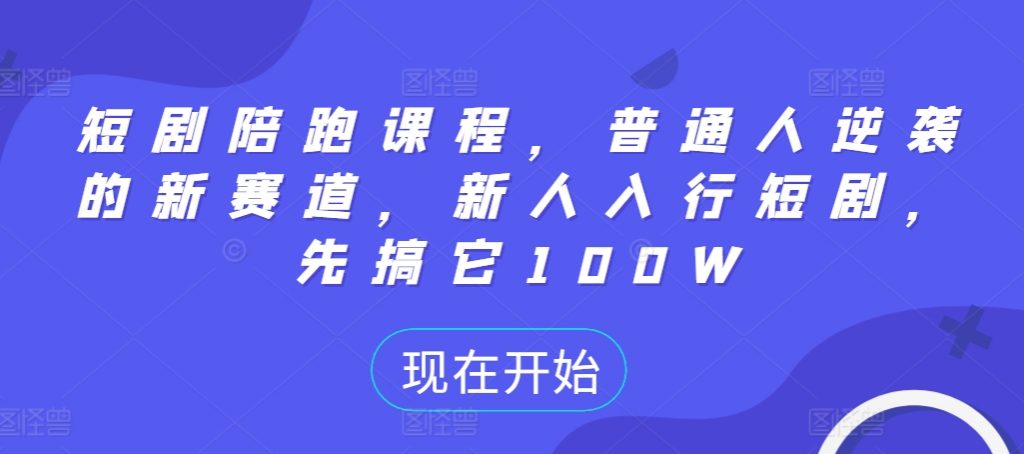 短剧陪跑课程，普通人逆袭的新赛道，新人入行短剧，先搞它100W-小鸿资源库