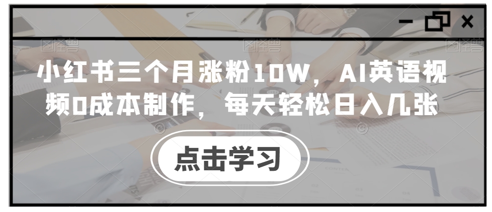 小红书三个月涨粉10W,AI英语视频0成本制作,每天轻松日入几张【揭秘】-小鸿资源库