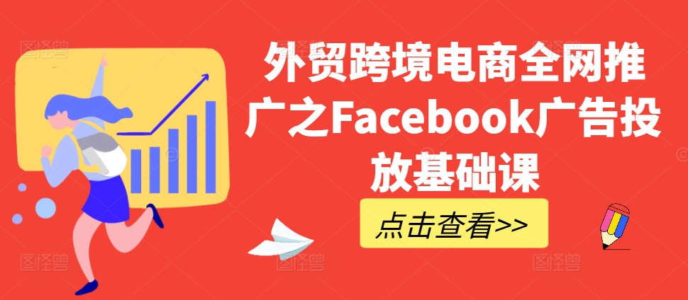 外贸跨境电商全网推广之Facebook广告投放基础课-小鸿资源库