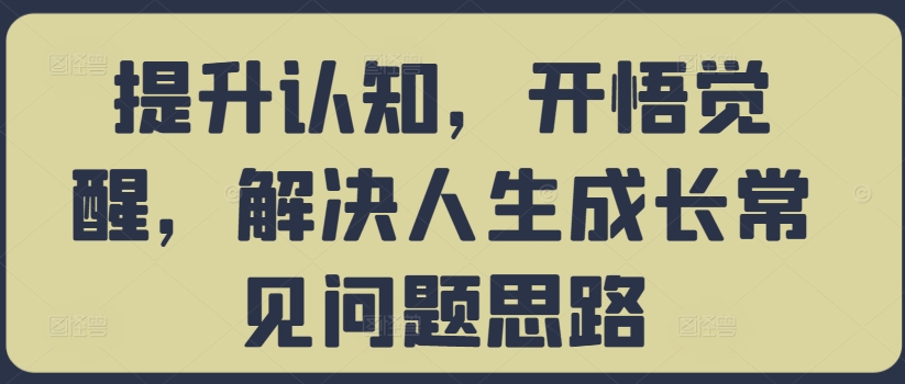 提升认知,开悟觉醒,解决人生成长常见问题思路-小鸿资源库