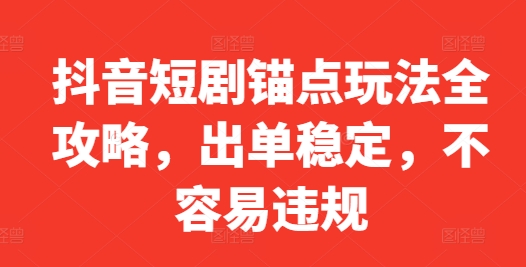 抖音短剧锚点玩法全攻略，出单稳定，不容易违规-小鸿资源库