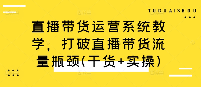 直播带货运营系统教学，打破直播带货流量瓶颈(干货+实操)-小鸿资源库