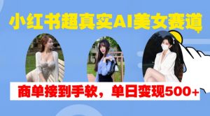 小红书超真实AI美女赛道，商单拿到手软，单日变现500+-小鸿资源库