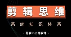 剪辑思维系统课，从软件到思维，系统学习实操进阶，从讲故事到剪辑技巧全覆盖-小鸿资源库