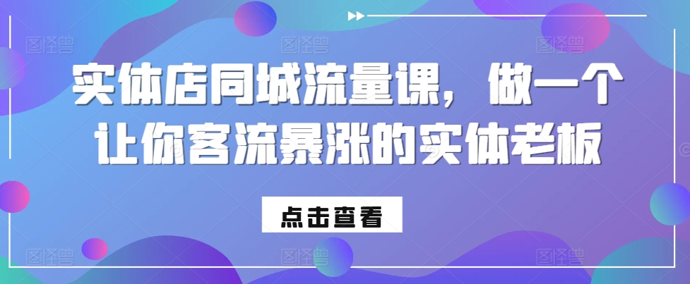 实体店同城流量课，做一个让你客流暴涨的实体老板-小鸿资源库
