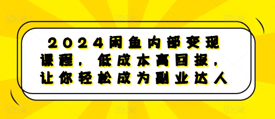 2024闲鱼内部变现课程,低成本高回报,让你轻松成为副业达人-小鸿资源库