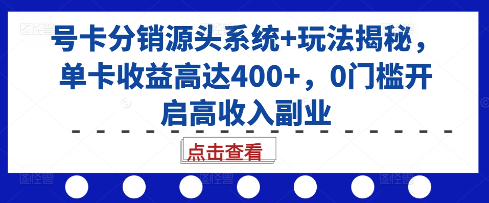 号卡分销源头系统+玩法揭秘,单卡收益高达400+,0门槛开启高收入副业-小鸿资源库