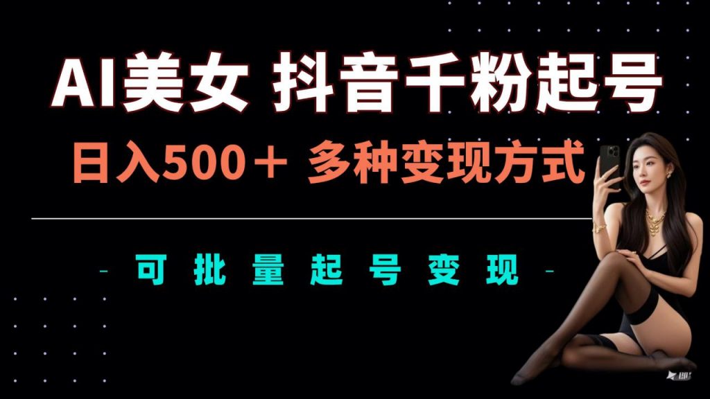 AI美女抖音千粉起号玩法，日入5张，多种变现方式，可批量矩阵起号出售【揭秘】-小鸿资源库