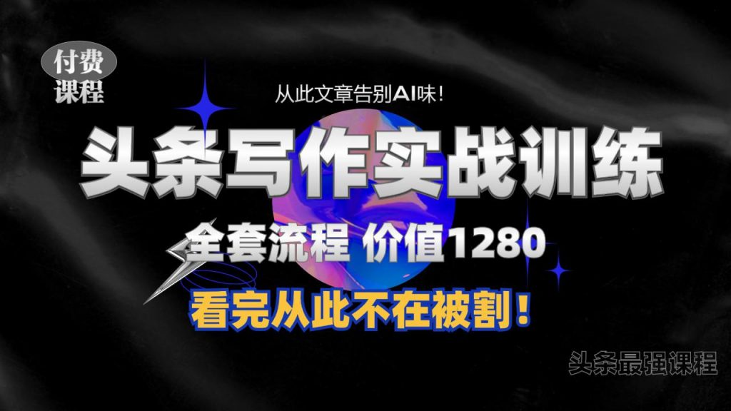 11月最新头条1280付费课程，手把手教你日入300+  教你写一篇没有“AI味的文章”，附赠独家指令【揭秘】-小鸿资源库
