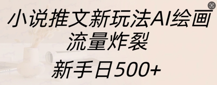 小说推文新玩法AI绘画，流量炸裂，新手日500+【揭秘】-小鸿资源库