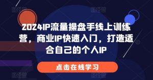 2024IP流量操盘手线上训练营，商业IP快速入门，打造适合自己的个人IP-小鸿资源库