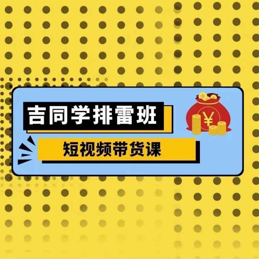 吉同学排雷班短视频带货课，零基础·详解流量成果-小鸿资源库