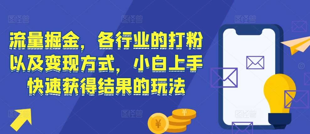 流量掘金，各行业的打粉以及变现方式，小白上手快速获得结果的玩法-小鸿资源库