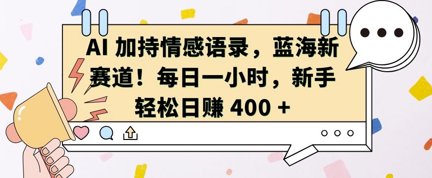 AI 加持情感语录，蓝海新赛道，每日一小时，新手轻松日入 400【揭秘】-小鸿资源库