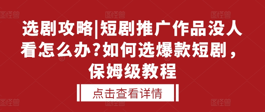 选剧攻略|短剧推广作品没人看怎么办?如何选爆款短剧，保姆级教程-小鸿资源库