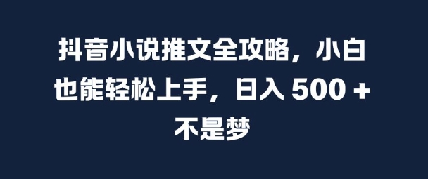 抖音小说推文全攻略,小白也能轻松上手,日入 5张+ 不是梦【揭秘】-小鸿资源库