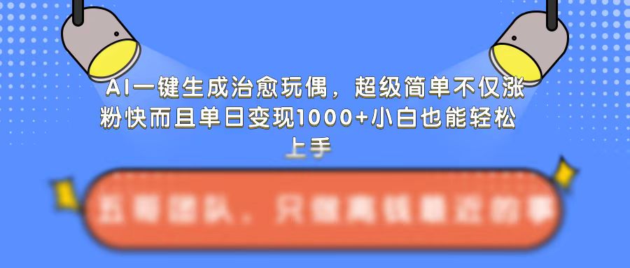 AI一键生成治愈玩偶，超级简单，不仅涨粉快而且单日变现1k-小鸿资源库
