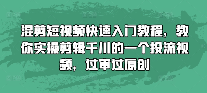 混剪短视频快速入门教程，教你实操剪辑千川的一个投流视频，过审过原创-小鸿资源库