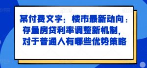 某付费文章:楼市最新动向,存量房贷利率调整新机制,对于普通人有哪些优势策略-小鸿资源库