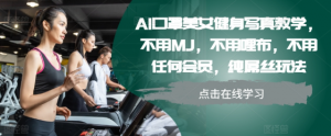 AI口罩美女健身写真教学,不用MJ,不用哩布,不用任何会员,纯屌丝玩法-小鸿资源库