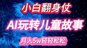 小白大翻身!靠AI玩转绘本故事，月入过W，轻松得很!-小鸿资源库