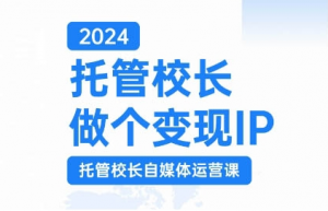 2024托管校长做个变现IP，托管校长自媒体运营课，利用短视频实现校区利润翻番-小鸿资源库