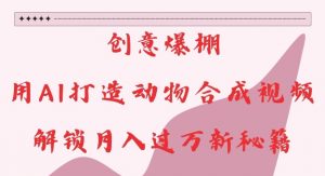 创意爆棚，用AI打造动物合成视频，解锁月入过W新秘籍【揭秘】-小鸿资源库