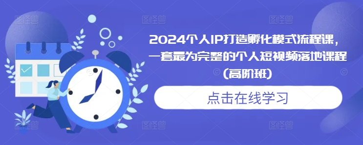 2024个人IP打造孵化模式流程课，一套最为完整的个人短视频落地课程(高阶班)-小鸿资源库