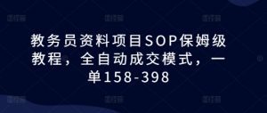 教务员资料项目SOP保姆级教程，全自动成交模式，一单158-398-小鸿资源库