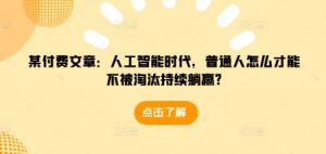 某付费文章：人工智能时代，普通人怎么才能不被淘汰持续躺赢?-小鸿资源库
