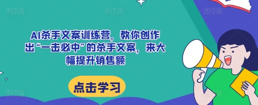 AI杀手文案训练营，教你创作出“一击必中”的杀手文案，来大幅提升销售额-小鸿资源库