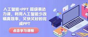 人工智能+PPT 超级表达力课，利用人工智能少改稿高效率，又快又好的完成PPT-小鸿资源库