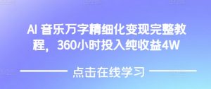 AI音乐精细化变现完整教程，360小时投入纯收益4W-小鸿资源库