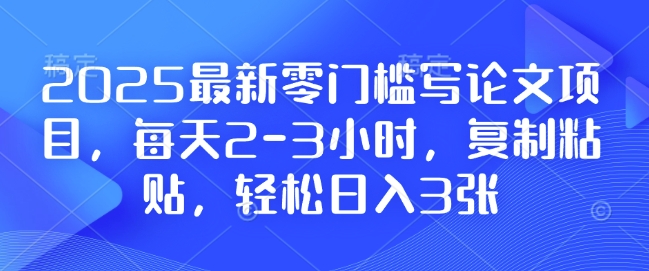 2025最新零门槛写论文项目,每天2-3小时,复制粘贴,轻松日入3张,附详细资料教程【揭秘】-小鸿资源库