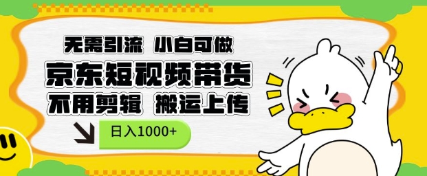无需引流，小白可做，京东短现频带货，不用剪辑，搬运上传，日入1k【揭秘】-小鸿资源库