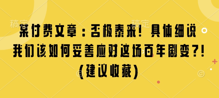 某付费文章：否极泰来! 具体细说 我们该如何妥善应对这场百年剧变!(建议收藏)-小鸿资源库