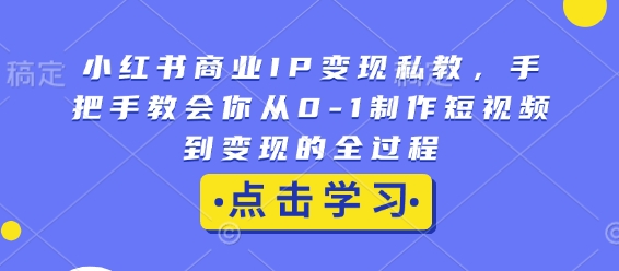 小红书商业IP变现私教,手把手教会你从0-1制作短视频到变现的全过程-小鸿资源库