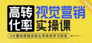 高转化率·视觉营销实操课，4大模块搭建高转化率系统学习体系-小鸿资源库