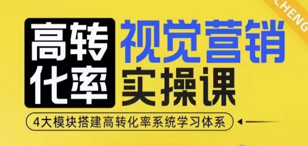 高转化率·视觉营销实操课，4大模块搭建高转化率系统学习体系-小鸿资源库