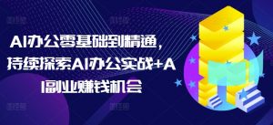 AI办公零基础到精通，持续探索AI办公实战+AI副业赚钱机会-小鸿资源库