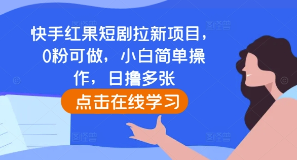 快手红果短剧拉新项目，0粉可做，小白简单操作，日撸多张-小鸿资源库