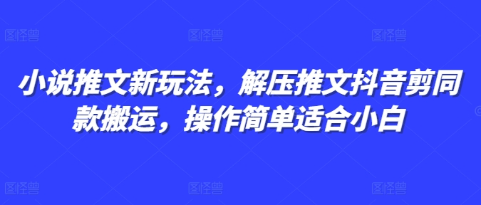 小说推文新玩法，解压推文抖音剪同款搬运，操作简单适合小白-小鸿资源库