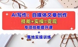 AI写作：自媒体文章创作全方位教学课，技能提升+实操训练-小鸿资源库