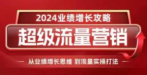 2024超级流量营销，2024业绩增长攻略，从业绩增长思维到流量实操打法-小鸿资源库