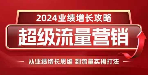 2024超级流量营销，2024业绩增长攻略，从业绩增长思维到流量实操打法-小鸿资源库