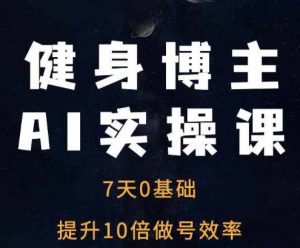 健身博主AI实操课——7天从0到1提升10倍做号效率-小鸿资源库