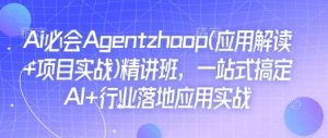 Ai必会Agent(应用解读+项目实战)精讲班，一站式搞定AI+行业落地应用实战-小鸿资源库