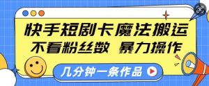 快手短剧卡魔法搬运，不看粉丝数，暴力操作，几分钟一条作品，小白也能快速上手-小鸿资源库