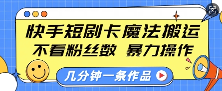 快手短剧卡魔法搬运，不看粉丝数，暴力操作，几分钟一条作品，小白也能快速上手-小鸿资源库