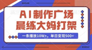 AI制作广场晨练大妈打架,一条播放10W+,单日变现多张【揭秘】-小鸿资源库